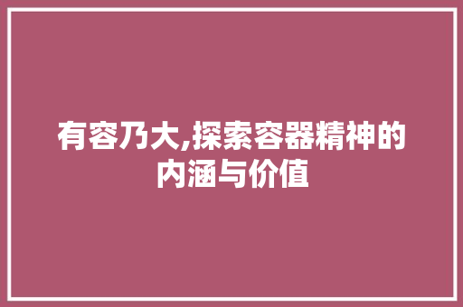 有容乃大,探索容器精神的内涵与价值
