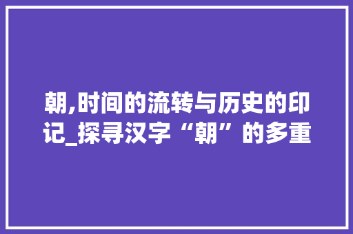 朝,时间的流转与历史的印记_探寻汉字“朝”的多重含义