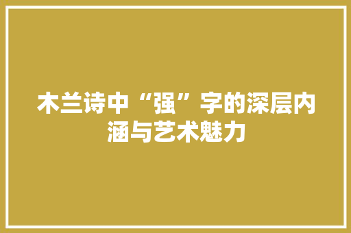 木兰诗中“强”字的深层内涵与艺术魅力