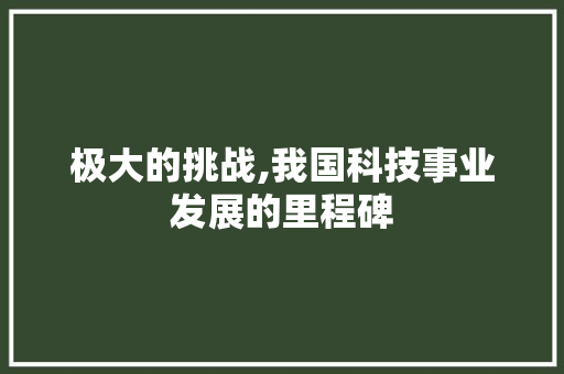极大的挑战,我国科技事业发展的里程碑