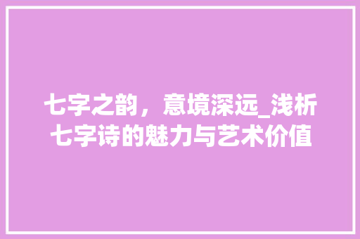 七字之韵，意境深远_浅析七字诗的魅力与艺术价值