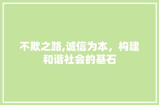 不欺之路,诚信为本，构建和谐社会的基石