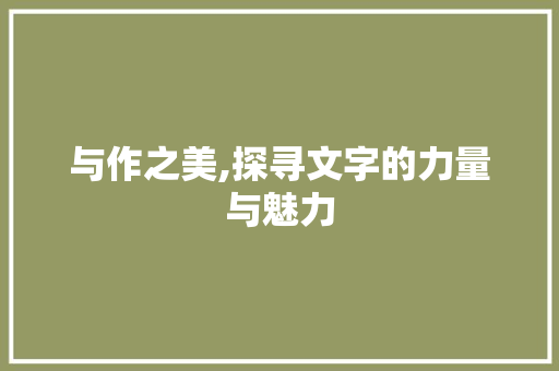 与作之美,探寻文字的力量与魅力