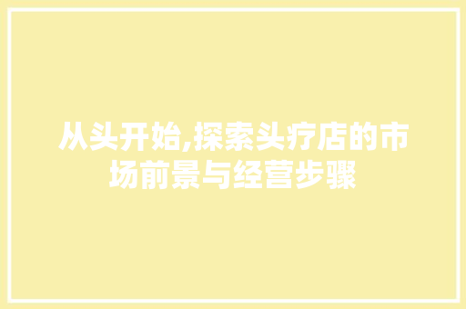 从头开始,探索头疗店的市场前景与经营步骤