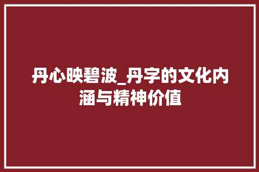 丹心映碧波_丹字的文化内涵与精神价值