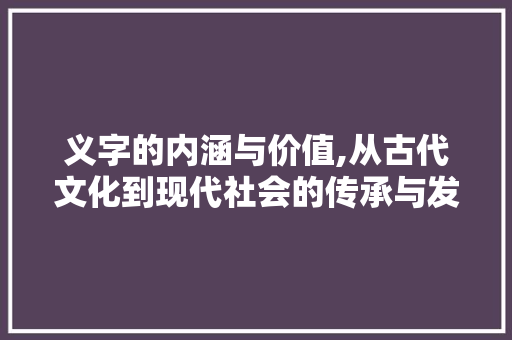 义字的内涵与价值,从古代文化到现代社会的传承与发展 汉字拼音