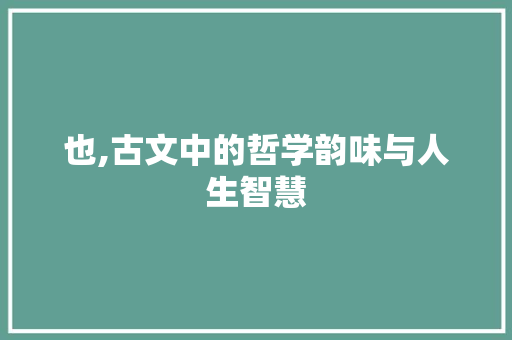 也,古文中的哲学韵味与人生智慧