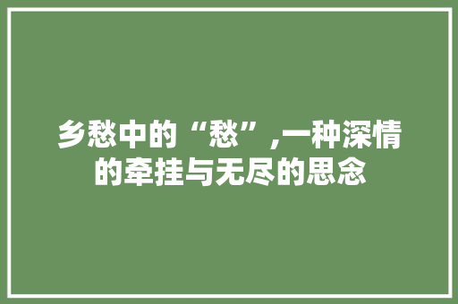 乡愁中的“愁”,一种深情的牵挂与无尽的思念