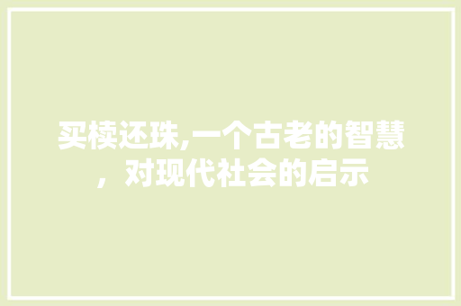 买椟还珠,一个古老的智慧，对现代社会的启示