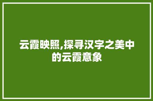 云霞映照,探寻汉字之美中的云霞意象