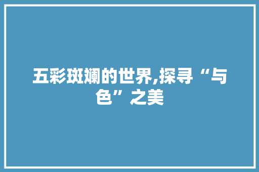 五彩斑斓的世界,探寻“与色”之美 反义词汇