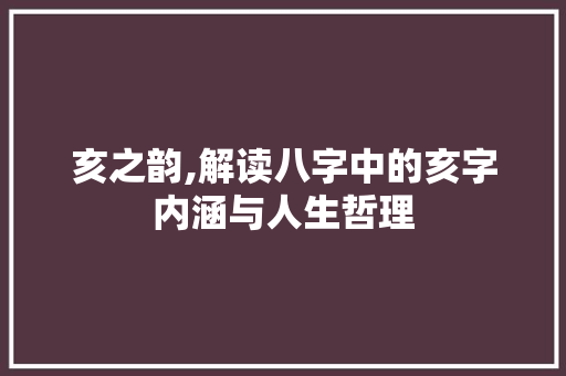 亥之韵,解读八字中的亥字内涵与人生哲理