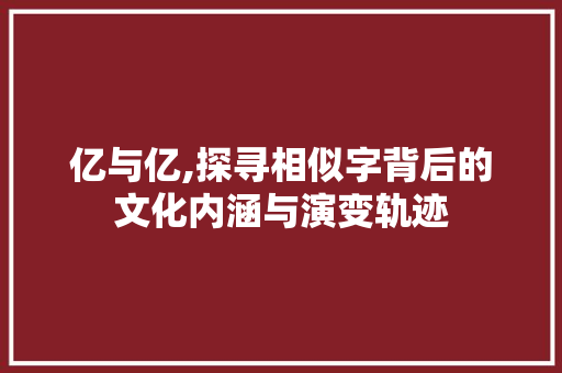 亿与亿,探寻相似字背后的文化内涵与演变轨迹