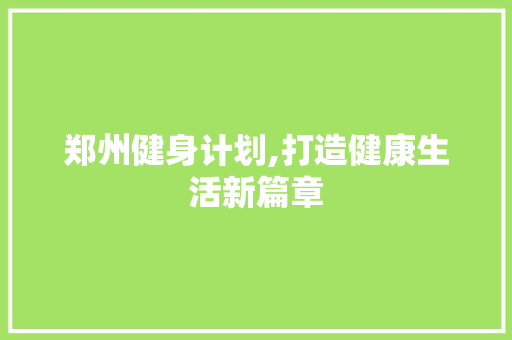 郑州健身计划,打造健康生活新篇章
