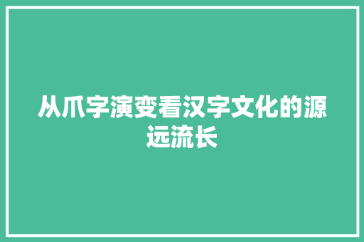 从爪字演变看汉字文化的源远流长