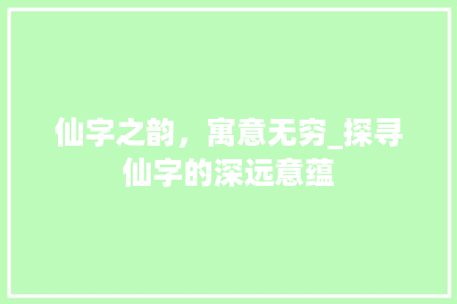 仙字之韵，寓意无穷_探寻仙字的深远意蕴