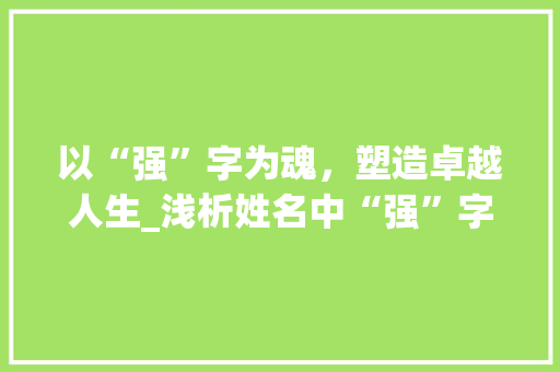以“强”字为魂，塑造卓越人生_浅析姓名中“强”字的内涵与价值