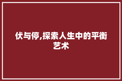 伏与停,探索人生中的平衡艺术