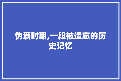 伪满时期,一段被遗忘的历史记忆
