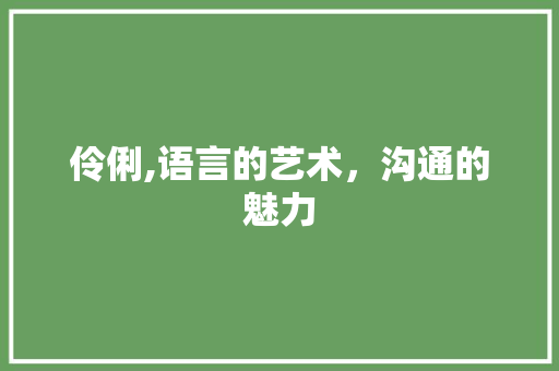 伶俐,语言的艺术，沟通的魅力