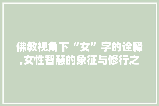 佛教视角下“女”字的诠释,女性智慧的象征与修行之路