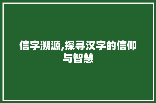 信字溯源,探寻汉字的信仰与智慧