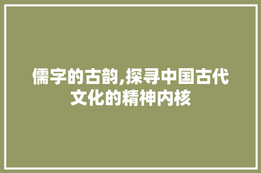 儒字的古韵,探寻中国古代文化的精神内核
