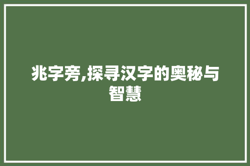兆字旁,探寻汉字的奥秘与智慧