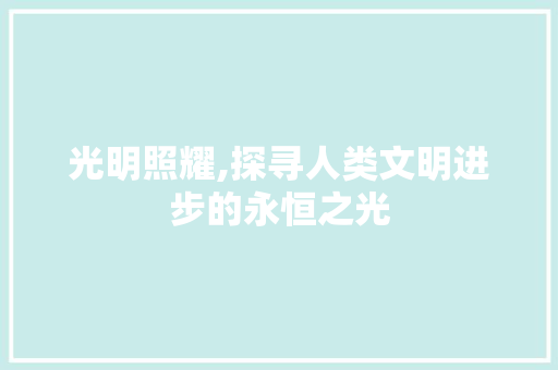 光明照耀,探寻人类文明进步的永恒之光