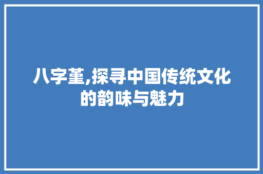 八字堇,探寻中国传统文化的韵味与魅力