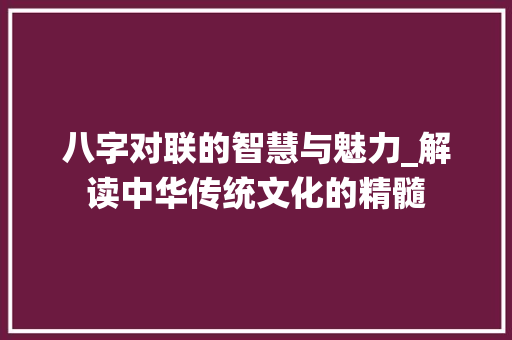 八字对联的智慧与魅力_解读中华传统文化的精髓 短语