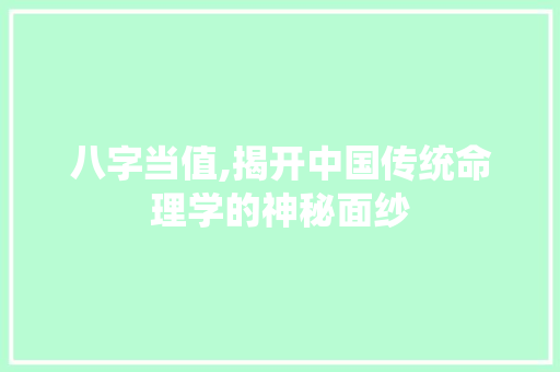 八字当值,揭开中国传统命理学的神秘面纱 短语