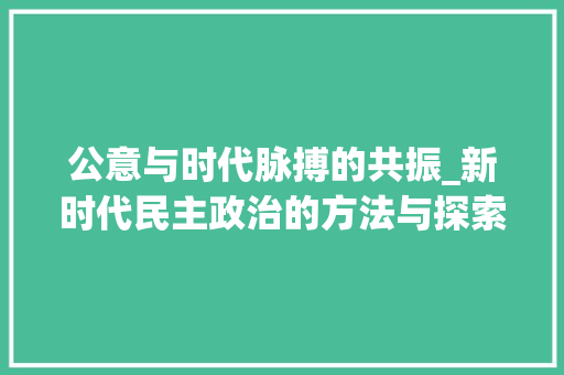公意与时代脉搏的共振_新时代民主政治的方法与探索