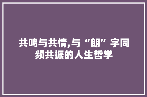 共鸣与共情,与“朗”字同频共振的人生哲学