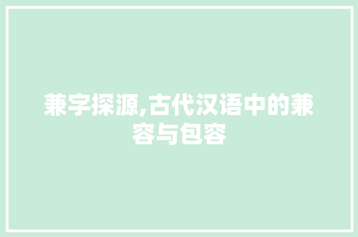 兼字探源,古代汉语中的兼容与包容