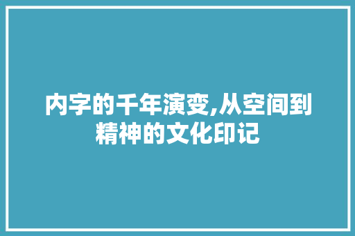 内字的千年演变,从空间到精神的文化印记
