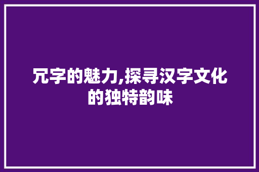 冗字的魅力,探寻汉字文化的独特韵味