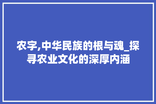 农字,中华民族的根与魂_探寻农业文化的深厚内涵