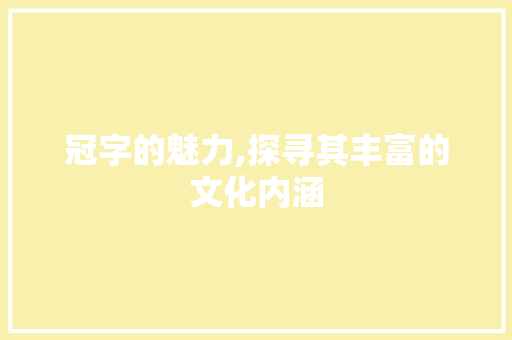 冠字的魅力,探寻其丰富的文化内涵