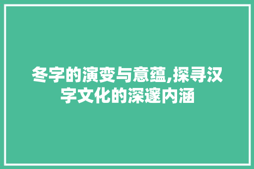 冬字的演变与意蕴,探寻汉字文化的深邃内涵