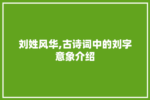 刘姓风华,古诗词中的刘字意象介绍