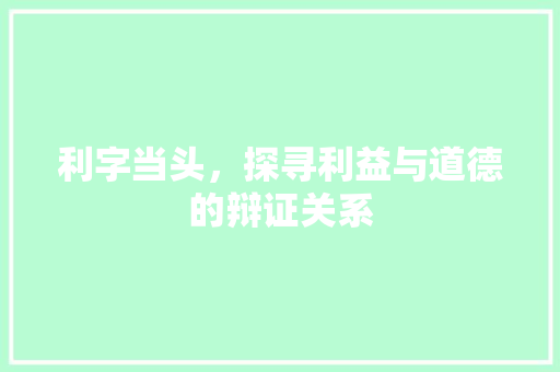 利字当头，探寻利益与道德的辩证关系 短语