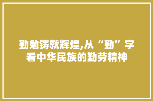 勤勉铸就辉煌,从“勤”字看中华民族的勤劳精神 诗词佳句