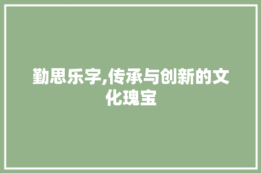勤思乐字,传承与创新的文化瑰宝 汉字拼音