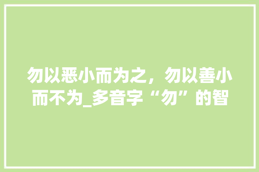 勿以恶小而为之，勿以善小而不为_多音字“勿”的智慧启示