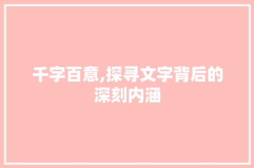 千字百意,探寻文字背后的深刻内涵