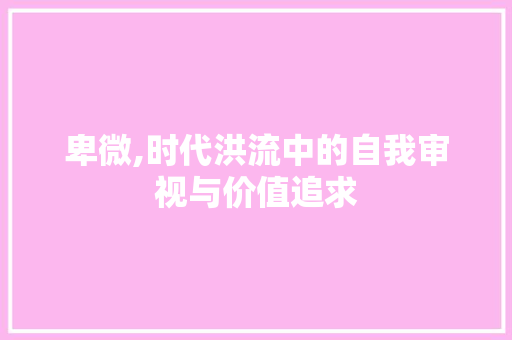 卑微,时代洪流中的自我审视与价值追求