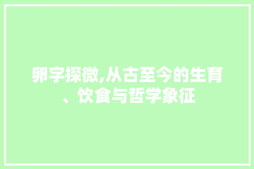 卵字探微,从古至今的生育、饮食与哲学象征
