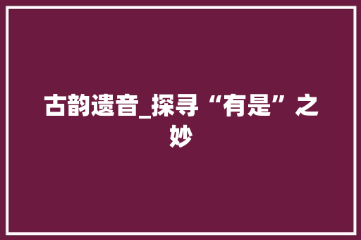 古韵遗音_探寻“有是”之妙
