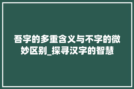 吾字的多重含义与不字的微妙区别_探寻汉字的智慧
